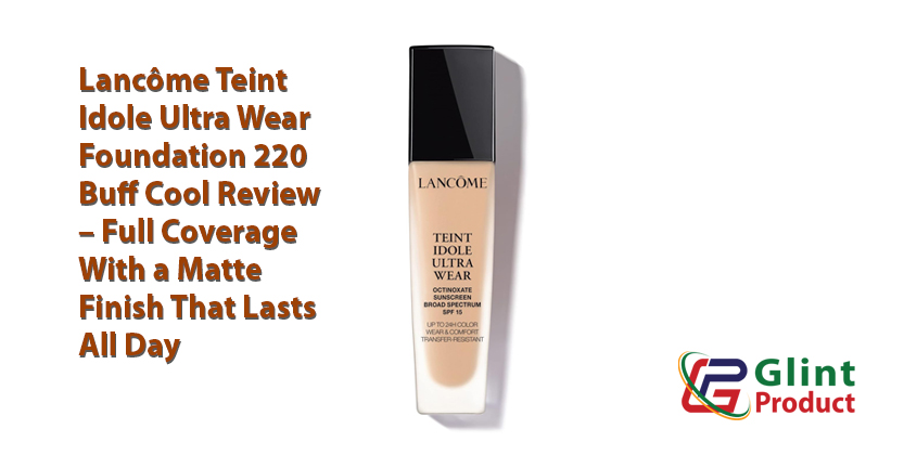 You are currently viewing Lancôme Teint Idole Ultra Wear Foundation 220 Buff Cool Review – Full Coverage With a Matte Finish That Lasts All Day